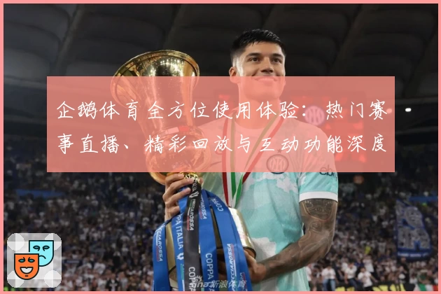 企鹅体育全方位使用体验：热门赛事直播、精彩回放与互动功能深度解析