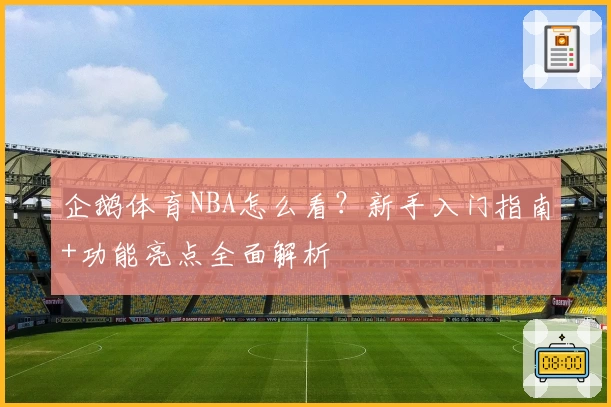 企鹅体育NBA怎么看？新手入门指南+功能亮点全面解析
