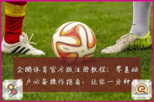 企鹅体育官方版注册教程：零基础用户必备操作指南，让你一分钟进入体育世界