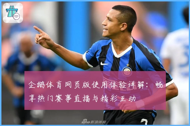 企鹅体育网页版使用体验详解：畅享热门赛事直播与精彩互动