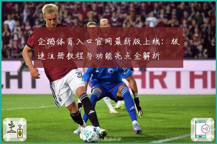 企鹅体育入口官网最新版上线：极速注册教程与功能亮点全解析