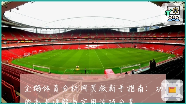 企鹅体育分析网页版新手指南：功能亮点详解与实用技巧分享