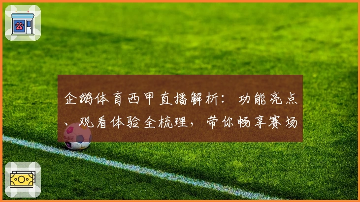 企鹅体育西甲直播解析：功能亮点、观看体验全梳理，带你畅享赛场激情