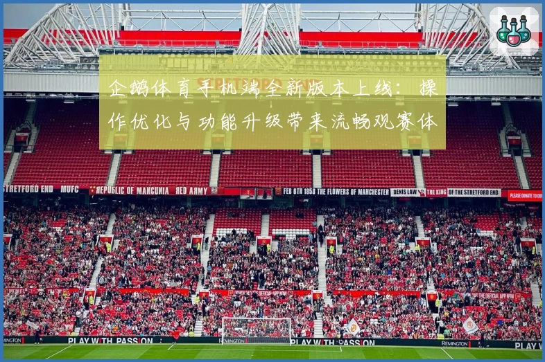 企鹅体育手机端全新版本上线：操作优化与功能升级带来流畅观赛体验