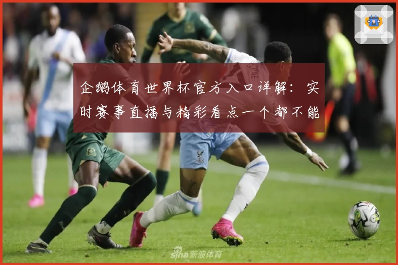 企鹅体育世界杯官方入口详解：实时赛事直播与精彩看点一个都不能错过