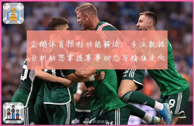 企鹅体育预测功能解读：专业数据分析助您掌握赛事动态与精准走向