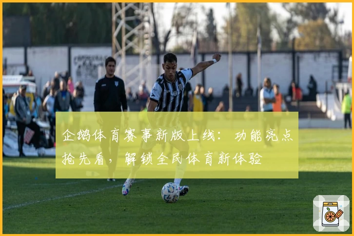 企鹅体育赛事新版上线:功能亮点抢先看,解锁全民体育新体验