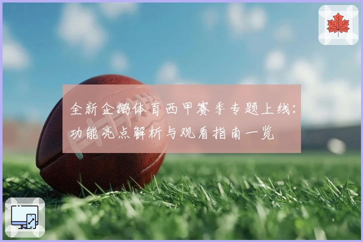 全新企鹅体育西甲赛季专题上线：功能亮点解析与观看指南一览