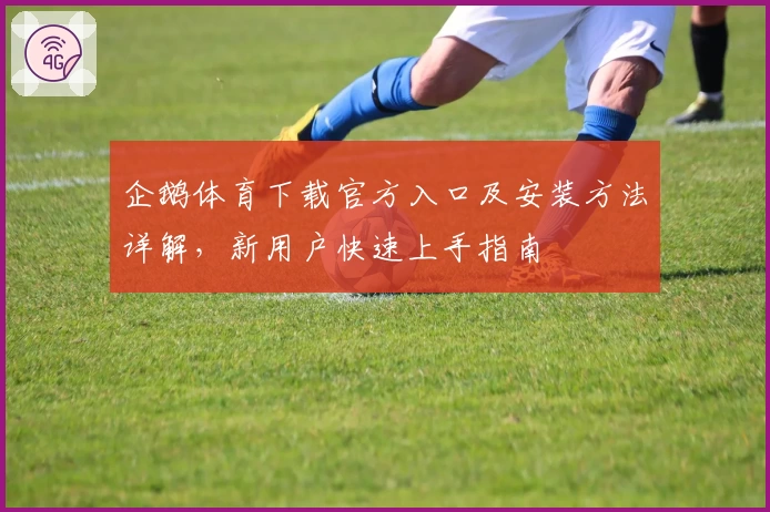 企鹅体育下载官方入口及安装方法详解，新用户快速上手指南