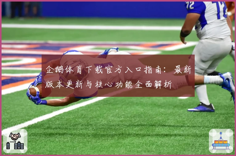 企鹅体育下载官方入口指南:最新版本更新与核心功能全面解析