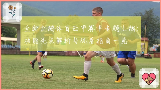 全新企鹅体育西甲赛季专题上线：功能亮点解析与观看指南一览