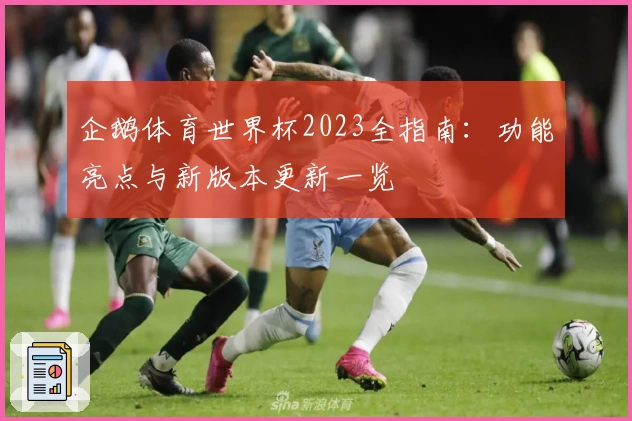 企鹅体育世界杯2023全指南：功能亮点与新版本更新一览