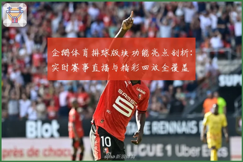 企鹅体育排球版块功能亮点剖析：实时赛事直播与精彩回放全覆盖