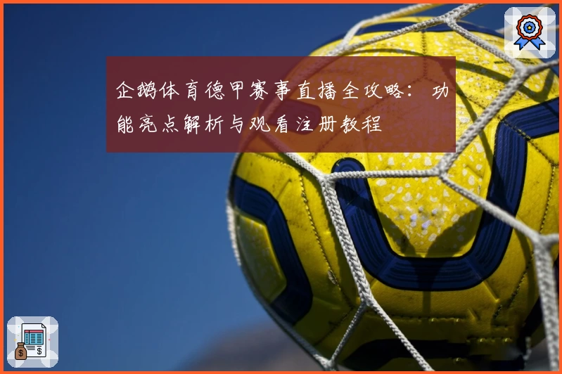 企鹅体育德甲赛事直播全攻略：功能亮点解析与观看注册教程