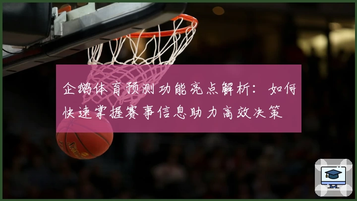 企鹅体育预测功能亮点解析：如何快速掌握赛事信息助力高效决策