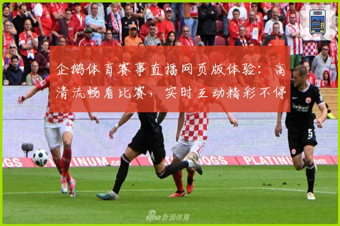 企鹅体育赛事直播网页版体验：高清流畅看比赛，实时互动精彩不停