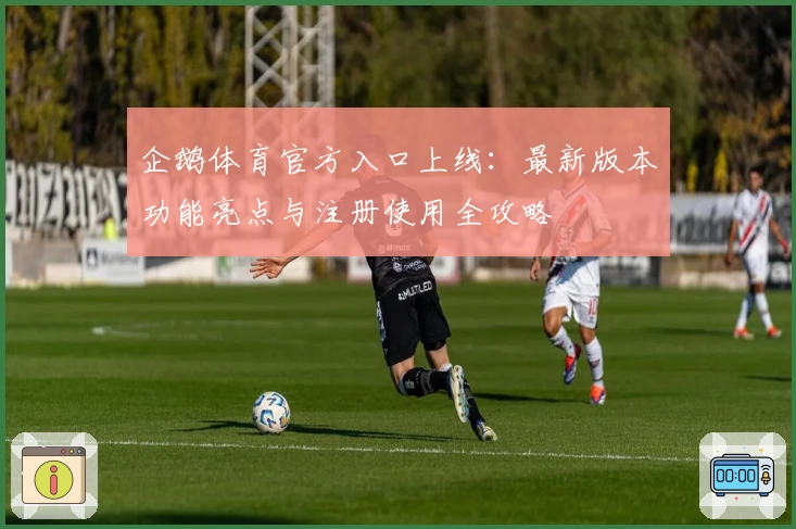 企鹅体育官方入口上线：最新版本功能亮点与注册使用全攻略