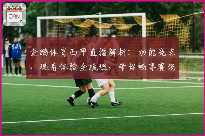 企鹅体育西甲直播解析：功能亮点、观看体验全梳理，带你畅享赛场激情