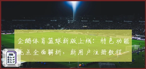 企鹅体育篮球新版上线：特色功能亮点全面解析，新用户注册教程一看即会