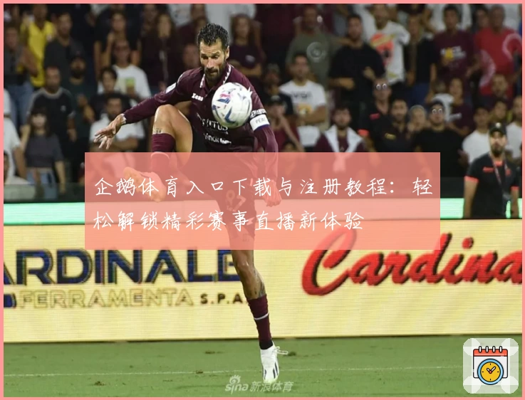 企鹅体育入口下载与注册教程：轻松解锁精彩赛事直播新体验