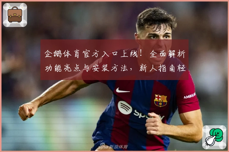 企鹅体育官方入口上线！全面解析功能亮点与安装方法，新人指南轻松掌握