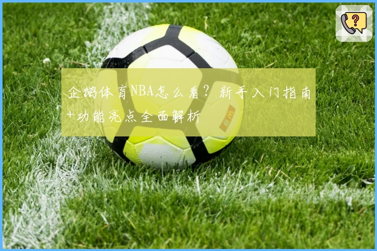 企鹅体育NBA怎么看？新手入门指南+功能亮点全面解析
