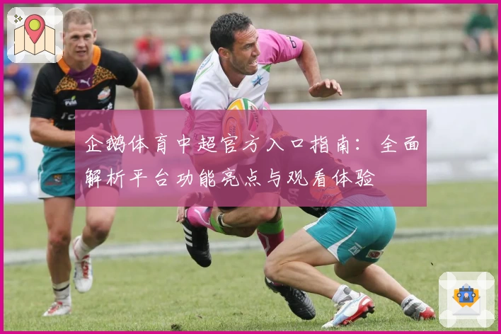 企鹅体育中超官方入口指南：全面解析平台功能亮点与观看体验