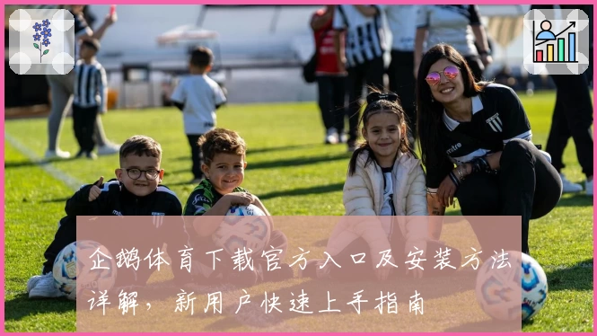 企鹅体育下载官方入口及安装方法详解，新用户快速上手指南