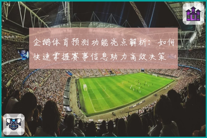 企鹅体育预测功能亮点解析：如何快速掌握赛事信息助力高效决策