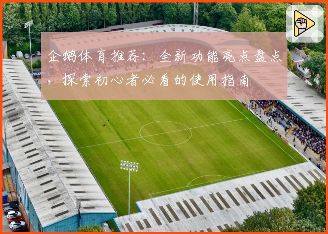 企鹅体育推荐：全新功能亮点盘点，探索初心者必看的使用指南