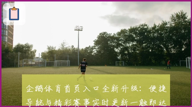 企鹅体育首页入口全新升级：便捷导航与精彩赛事实时更新一触即达