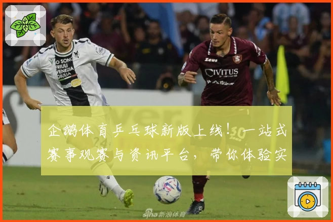 企鹅体育乒乓球新版上线！一站式赛事观赛与资讯平台，带你体验实时互动新玩法