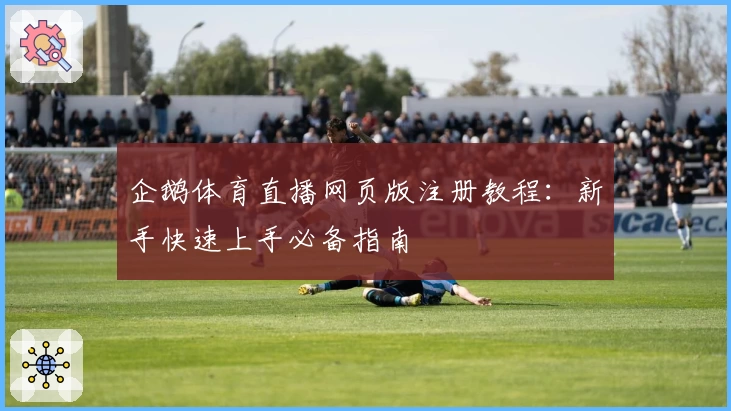 企鹅体育直播网页版注册教程：新手快速上手必备指南
