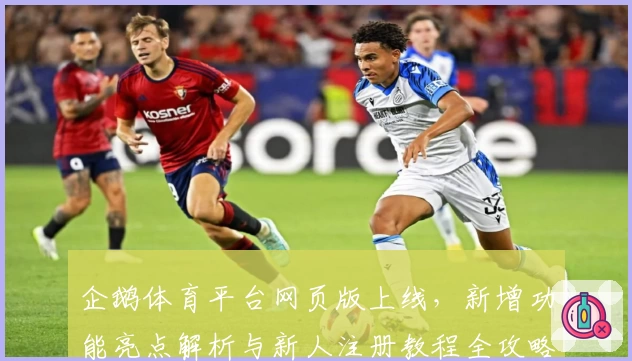 企鹅体育平台网页版上线，新增功能亮点解析与新人注册教程全攻略