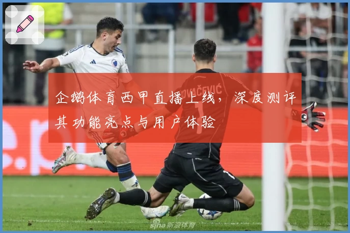 企鹅体育西甲直播上线，深度测评其功能亮点与用户体验