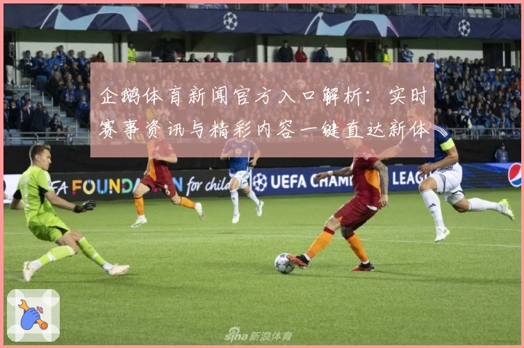 企鹅体育新闻官方入口解析：实时赛事资讯与精彩内容一键直达新体验