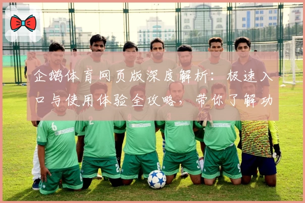企鹅体育网页版深度解析：极速入口与使用体验全攻略，带你了解功能亮点