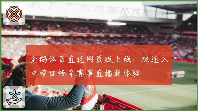 企鹅体育直连网页版上线,极速入口带你畅享赛事直播新体验