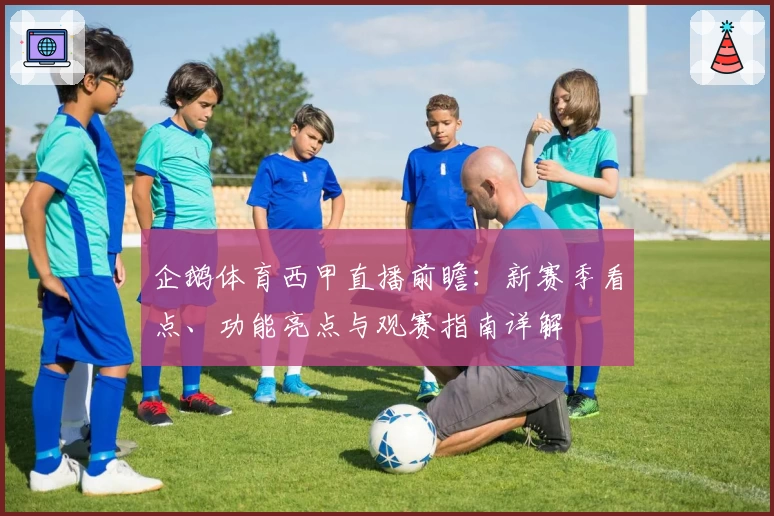 企鹅体育西甲直播前瞻：新赛季看点、功能亮点与观赛指南详解