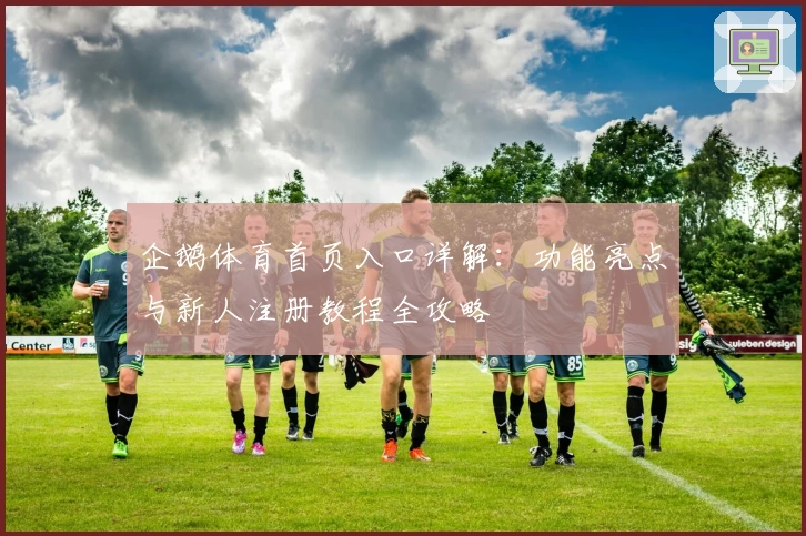 企鹅体育首页入口详解:功能亮点与新人注册教程全攻略