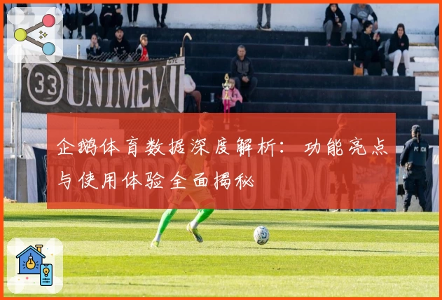 企鹅体育数据深度解析：功能亮点与使用体验全面揭秘