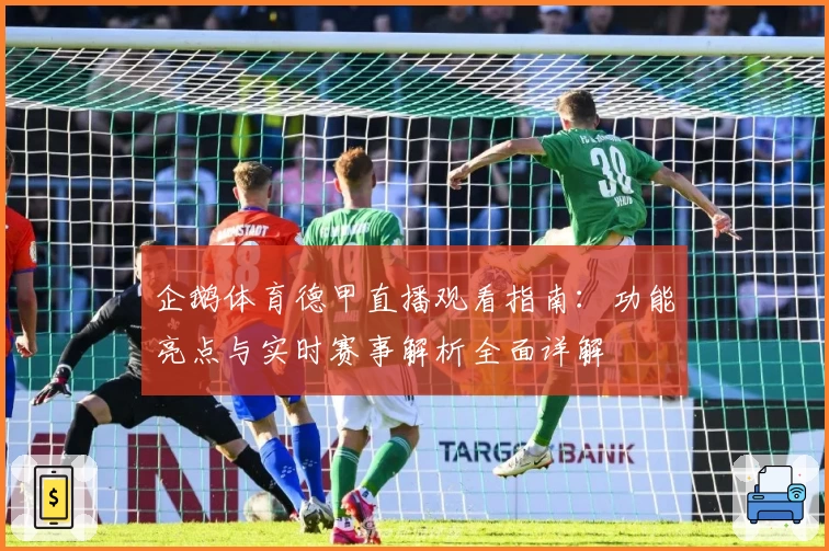 企鹅体育德甲直播观看指南：功能亮点与实时赛事解析全面详解
