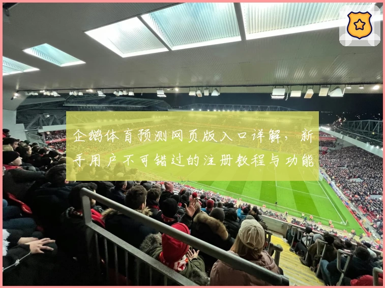 企鹅体育预测网页版入口详解，新手用户不可错过的注册教程与功能亮点解析