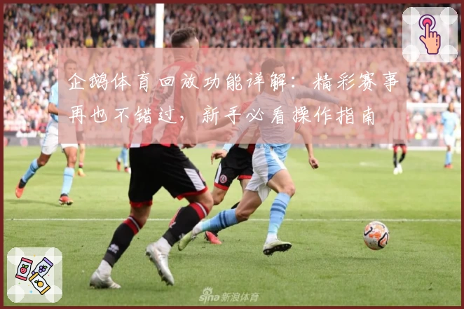 企鹅体育回放功能详解：精彩赛事再也不错过，新手必看操作指南