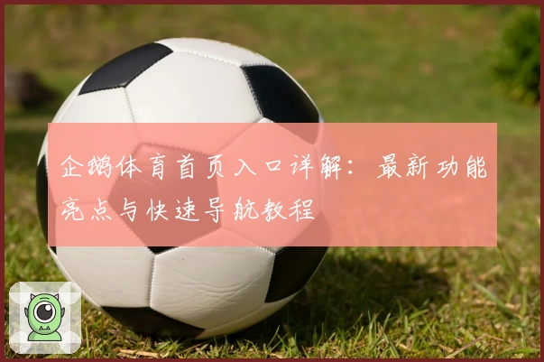 企鹅体育首页入口详解:最新功能亮点与快速导航教程