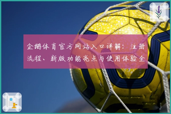 企鹅体育官方网站入口详解：注册流程、新版功能亮点与使用体验全揭秘