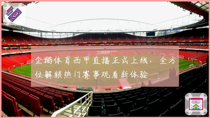 企鹅体育西甲直播正式上线，全方位解锁热门赛事观看新体验