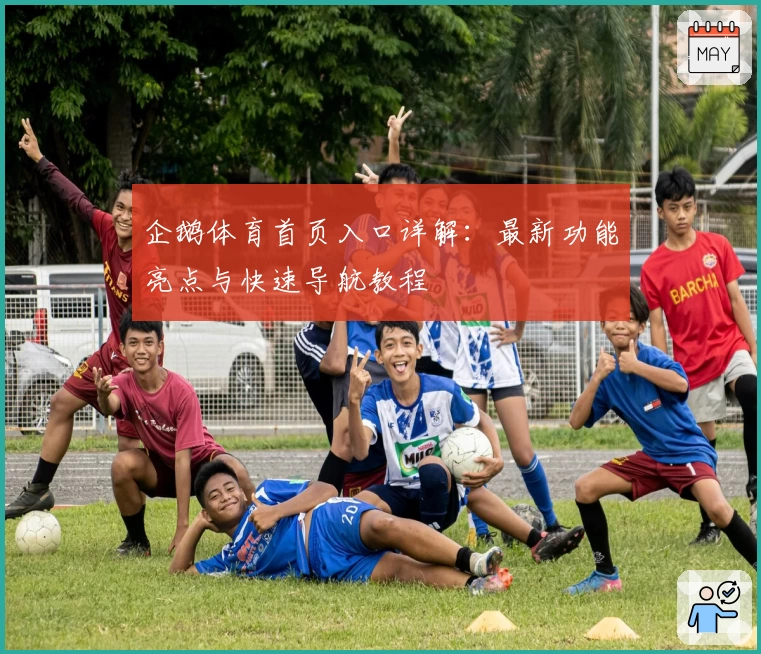 企鹅体育首页入口详解：最新功能亮点与快速导航教程
