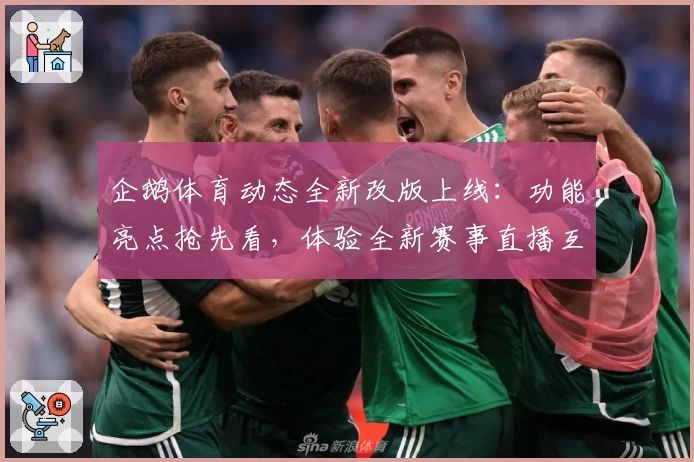企鹅体育动态全新改版上线：功能亮点抢先看，体验全新赛事直播互动乐趣